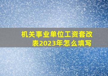 机关事业单位工资套改表2023年怎么填写