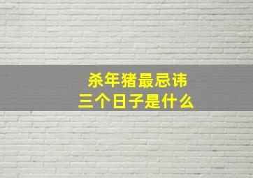 杀年猪最忌讳三个日子是什么