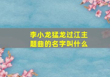 李小龙猛龙过江主题曲的名字叫什么