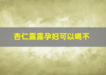 杏仁露露孕妇可以喝不