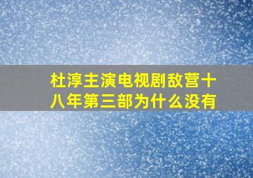 杜淳主演电视剧敌营十八年第三部为什么没有