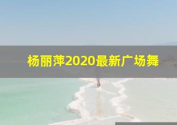 杨丽萍2020最新广场舞