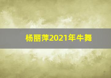 杨丽萍2021年牛舞