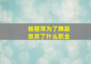 杨丽萍为了舞蹈放弃了什么职业