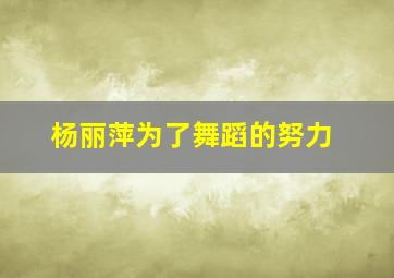 杨丽萍为了舞蹈的努力