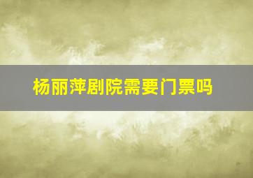 杨丽萍剧院需要门票吗