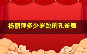 杨丽萍多少岁跳的孔雀舞