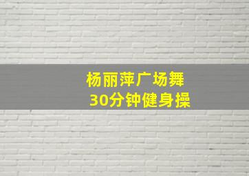 杨丽萍广场舞30分钟健身操