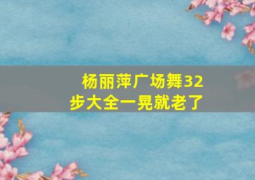 杨丽萍广场舞32步大全一晃就老了