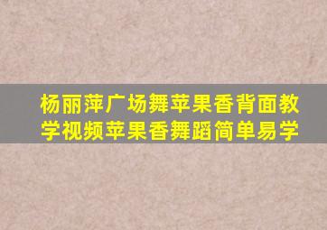 杨丽萍广场舞苹果香背面教学视频苹果香舞蹈简单易学