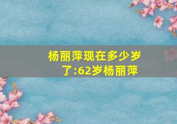 杨丽萍现在多少岁了:62岁杨丽萍