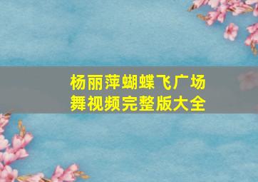 杨丽萍蝴蝶飞广场舞视频完整版大全