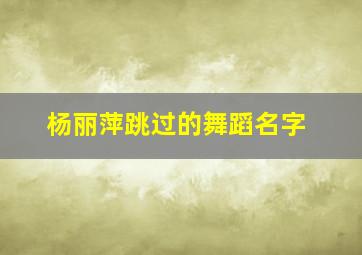 杨丽萍跳过的舞蹈名字