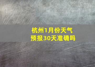 杭州1月份天气预报30天准确吗