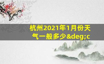 杭州2021年1月份天气一般多少°c