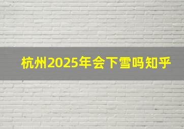 杭州2025年会下雪吗知乎