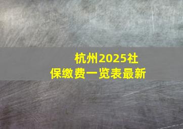 杭州2025社保缴费一览表最新