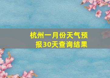 杭州一月份天气预报30天查询结果