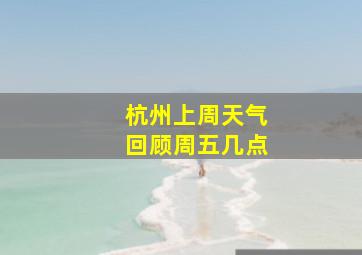 杭州上周天气回顾周五几点