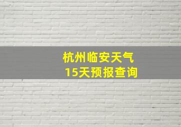 杭州临安天气15天预报查询