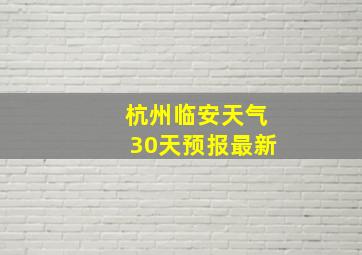 杭州临安天气30天预报最新