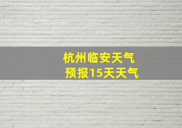 杭州临安天气预报15天天气