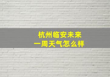 杭州临安未来一周天气怎么样