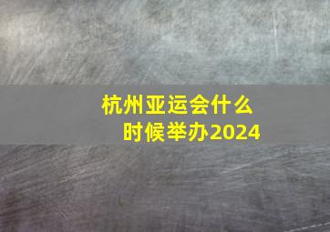 杭州亚运会什么时候举办2024