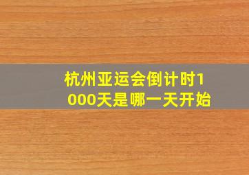 杭州亚运会倒计时1000天是哪一天开始