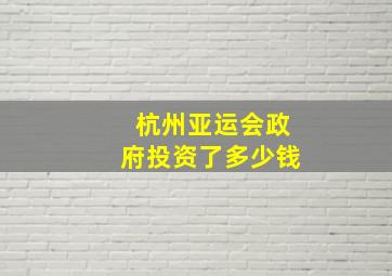 杭州亚运会政府投资了多少钱