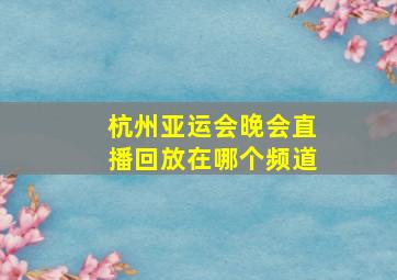 杭州亚运会晚会直播回放在哪个频道