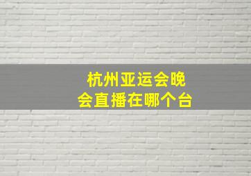 杭州亚运会晚会直播在哪个台