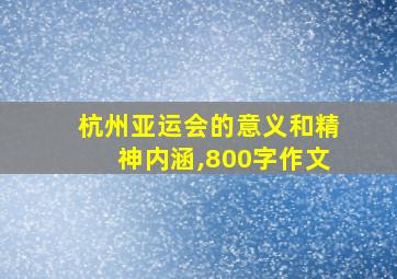 杭州亚运会的意义和精神内涵,800字作文