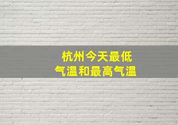 杭州今天最低气温和最高气温