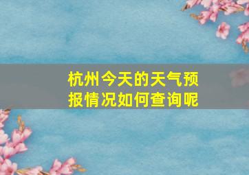 杭州今天的天气预报情况如何查询呢