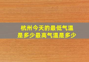 杭州今天的最低气温是多少最高气温是多少