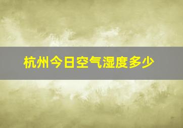 杭州今日空气湿度多少