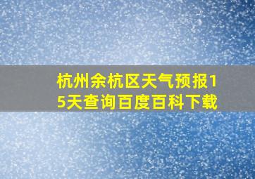 杭州余杭区天气预报15天查询百度百科下载