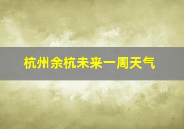 杭州余杭未来一周天气