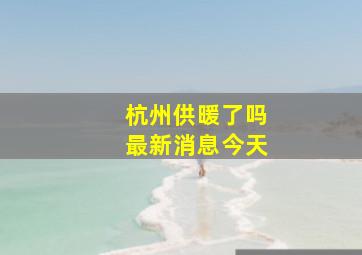 杭州供暖了吗最新消息今天