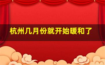 杭州几月份就开始暖和了