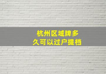 杭州区域牌多久可以过户提档