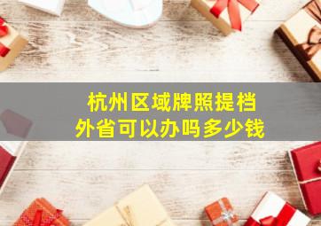 杭州区域牌照提档外省可以办吗多少钱