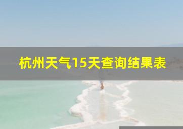 杭州天气15天查询结果表