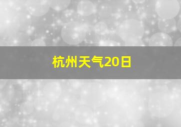 杭州天气20日