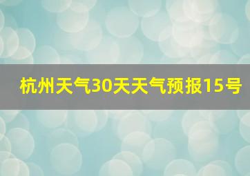 杭州天气30天天气预报15号