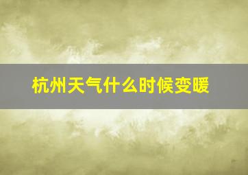 杭州天气什么时候变暖