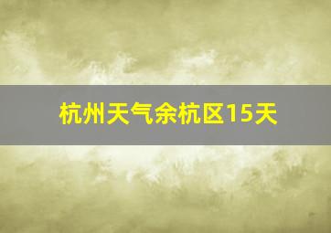 杭州天气余杭区15天