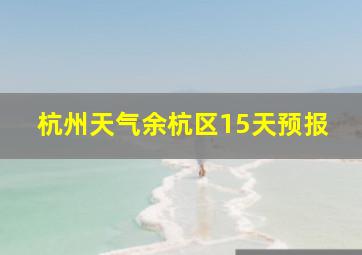 杭州天气余杭区15天预报