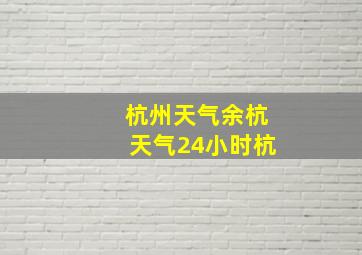 杭州天气余杭天气24小时杭